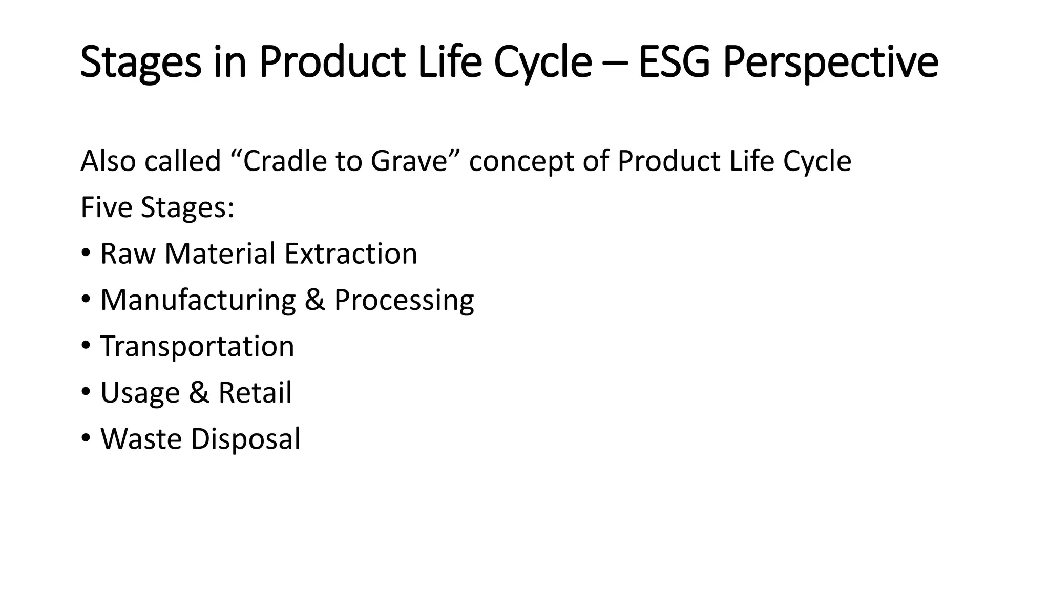 Stages in Product Life Cycle – ESG Perspective
Also called “Cradle to Grave” concept of Product Life Cycle
Five Stages:
• Raw Material Extraction
• Manufacturing & Processing
• Transportation
• Usage & Retail
• Waste Disposal
 