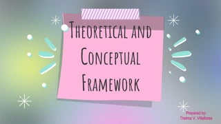 Theoretical and
Conceptual
Framework
Prepared by:
Thelma V. Villaflores
 