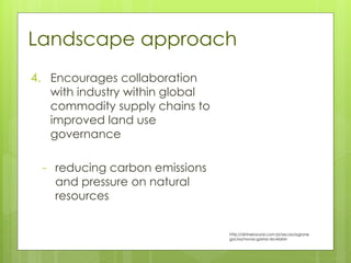 4. Encourages collaboration
with industry within global
commodity supply chains to
improved land use
governance
- reducing carbon emissions
and pressure on natural
resources
Landscape approach
http://dinheirorural.com.br/secao/agrone
gocios/novas-garras-da-klabin
 