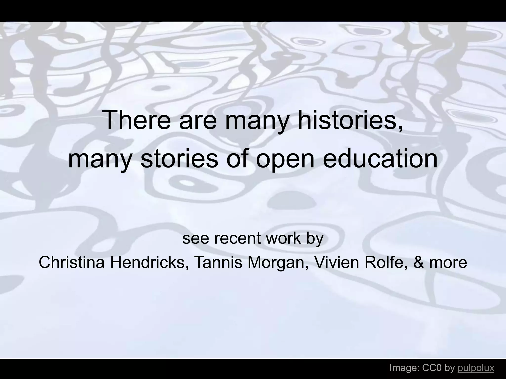 Image: CC0 by pulpolux
There are many histories,
many stories of open education
see recent work by
Christina Hendricks, Tannis Morgan, Vivien Rolfe, & more
 