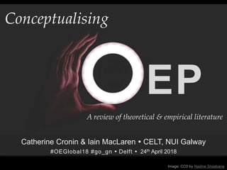 EP
Conceptualising
Image: CC0 by Nadine Shaabana
Catherine Cronin & Iain MacLaren  CELT, NUI Galway
#OEGlobal18 #go_gn  Delft  24th April 2018
A review of theoretical & empirical literature
 