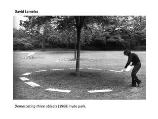 Demarcating three objects (1968) hyde park.
David Lamelas
 