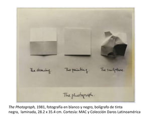 The Photograph, 1981, fotografía en blanco y negro, bolígrafo de tinta
negra, laminada, 28.2 x 35.4 cm. Cortesía: MAC y Colección Daros Latinoamérica
 