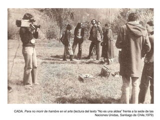 CADA. Para no morir de hambre en el arte (lectura del texto “No es una aldea” frente a la sede de las
Naciones Unidas, Santiago de Chile,1979)
 