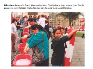 Miembros: Fernando Bryce, Gustavo Buntinx, Claudia Coca, Juan Infante, Luis García
Zapatero, Jorge Salazar, Emilio Santisteban, Susana Torres, Abel Valdivia.
 