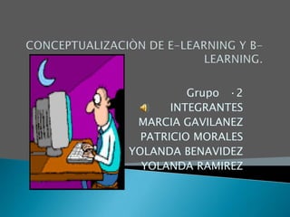 CONCEPTUALIZACIÒN DE E-LEARNING Y B-LEARNING.  Grupo   ·2 INTEGRANTES MARCIA GAVILANEZ PATRICIO MORALES YOLANDA BENAVIDEZ YOLANDA RAMIREZ 