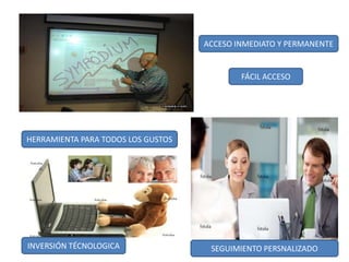 ACCESO INMEDIATO Y PERMANENTEFÁCIL ACCESOHERRAMIENTA PARA TODOS LOS GUSTOSINVERSIÓN TÉCNOLOGICASEGUIMIENTO PERSNALIZADO
