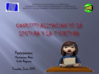 Conceptualización de la lectura y la escritura Participantes: Maricarmen Rivas Celia Requena   Tucupita, Junio 2011.   