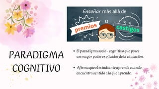PARADIGMA
COGNITIVO
El paradigma socio - cognitivo que posee
un mayor poder explicador de la educación.
Afirma que el estu...