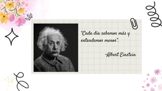 “Cada día sabemos más y
entendemos menos”.
-Albert Einstein
 