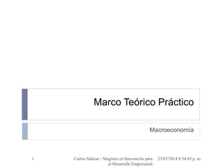 Marco Teórico Práctico
Macroeconomía
23/07/2014 8:34:43 p. m.Carlos Salazar - Magister en Innovación para
el Desarrollo Empresarial
1
 