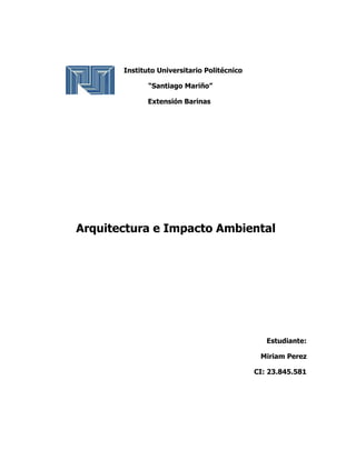 Instituto Universitario Politécnico
“Santiago Mariño”
Extensión Barinas
Arquitectura e Impacto Ambiental
Estudiante:
Miriam Perez
CI: 23.845.581
 