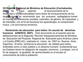 VII Reunión Regional de Ministros de Educación (Cochabamba, 2001).  Se hace  explícito  el reconocimiento de la diversidad...