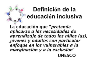 Definici ó n de la  educaci ó n inclusiva   <ul><li>La educación que &quot; pretende  aplicarse a las necesidades de apren...