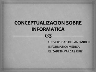 UNIVERSIDAD DE SANTANDER
INFORMATICA MEDICA
ELIZABETH VARGAS RUIZ
 
