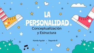 LA
PERSONALIDAD
Conceptualización
y Estructura
Kamila Aguilar - Segundo B
 