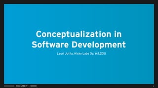 Conceptualization in
                     Software Development
                               Lauri Jutila, Kisko Labs Oy, 6.9.2011




KISKO LABS OY | PRESENTATION                                           1
 