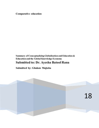 Comparative education
18
Summary of Conceptualizing Globalization and Education &
Education and the Global Knowledge Economy
Submitted to: Dr. Ayesha Batool Rana
Submitted by: Ghulam Mujtaba
 