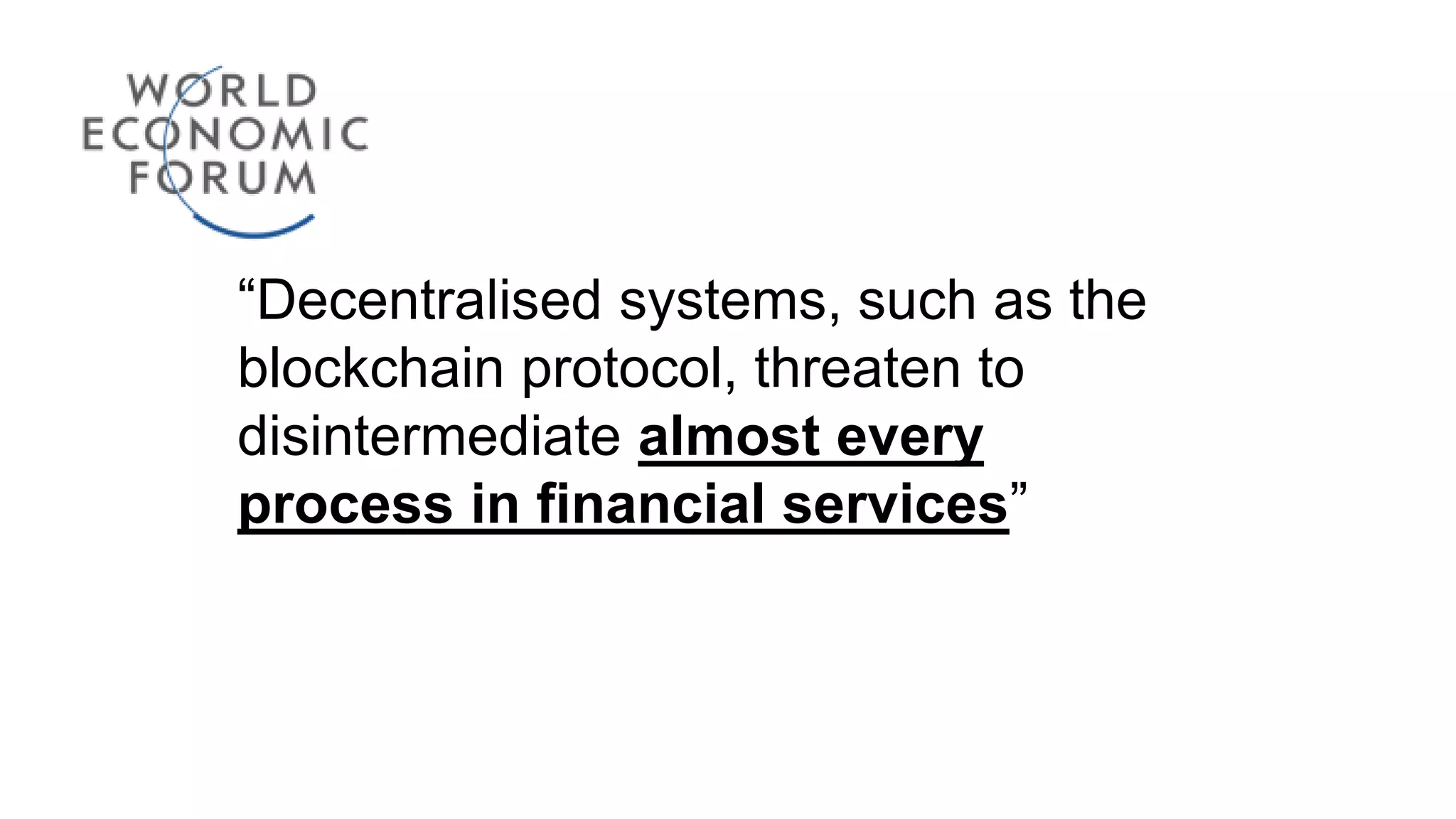 “Decentralised systems, such as the
blockchain protocol, threaten to
disintermediate almost every
process in financial services”
 
