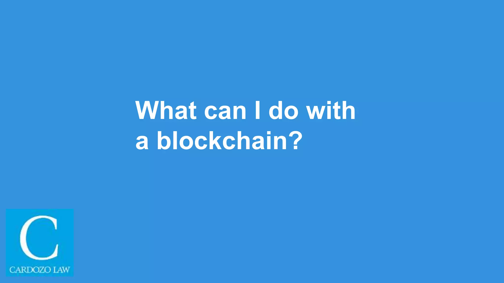 What can I do with
a blockchain?
 