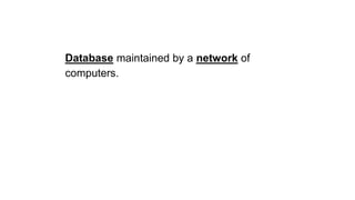 Database maintained by a network of
computers.
 