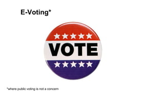E-Voting*
*where public voting is not a concern
 