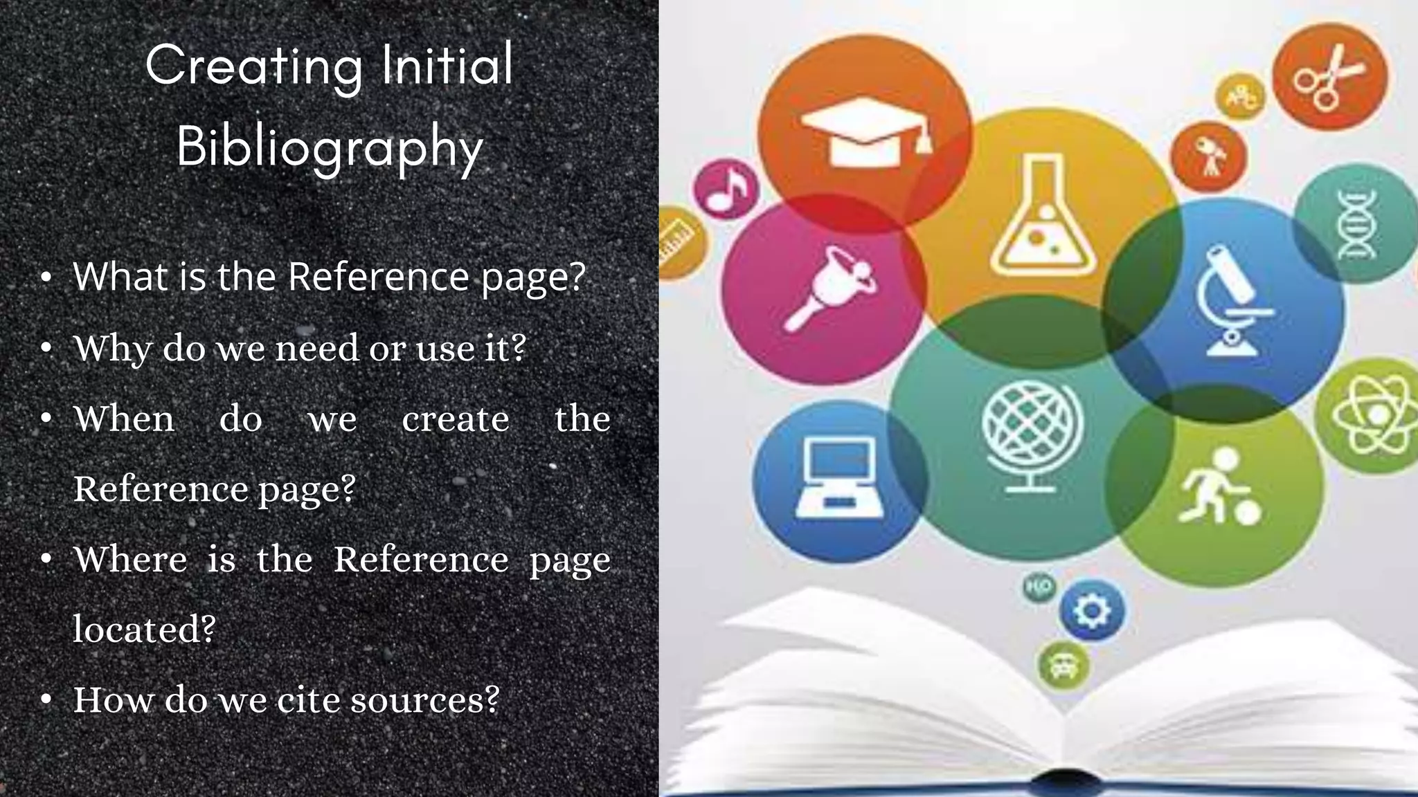 • What is the Reference page?
• Why do we need or use it?
• When do we create the
Reference page?
• Where is the Reference page
located?
• How do we cite sources?
 