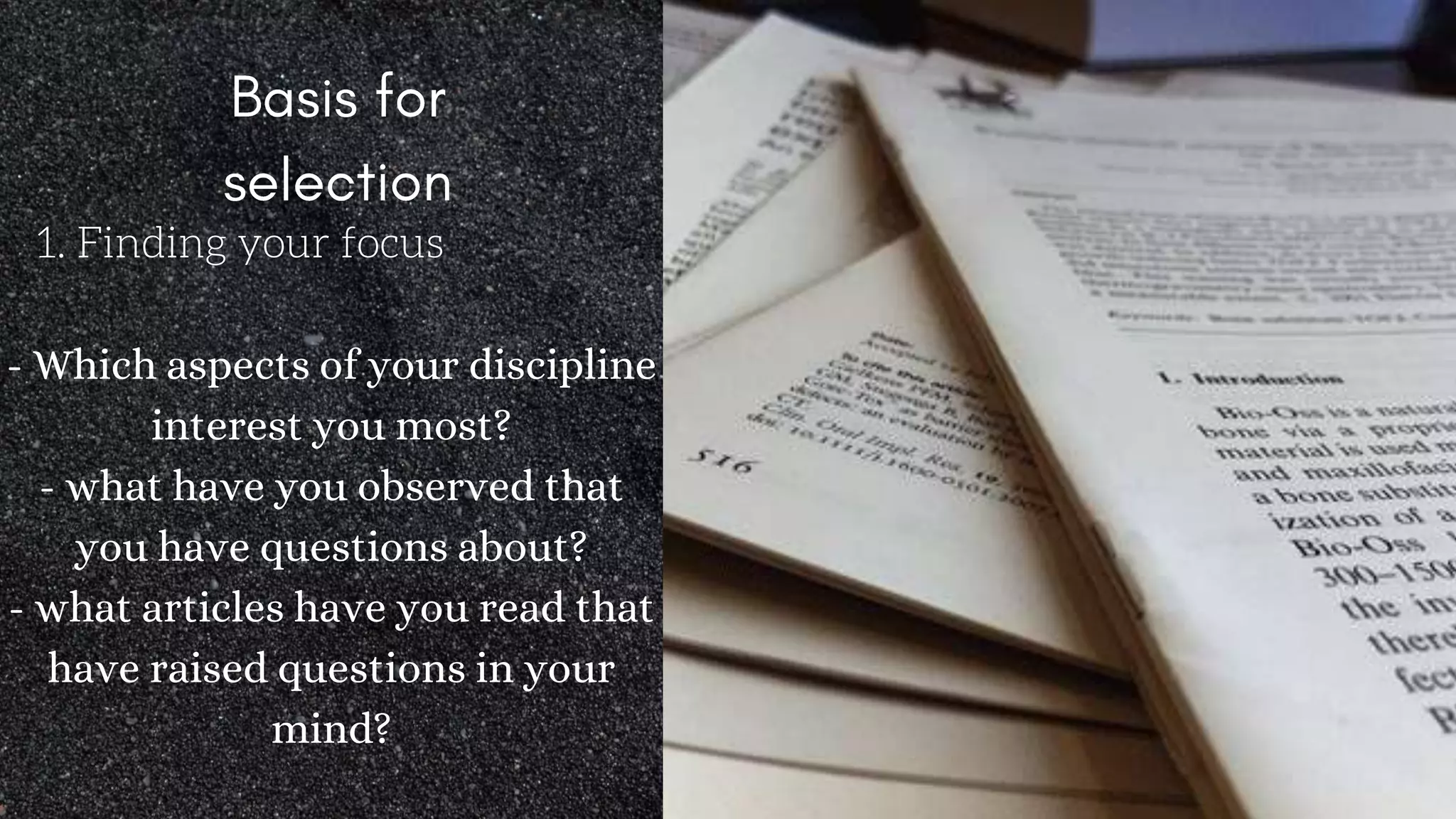 1. Finding your focus
- Which aspects of your discipline
interest you most?
- what have you observed that
you have questions about?
- what articles have you read that
have raised questions in your
mind?
 