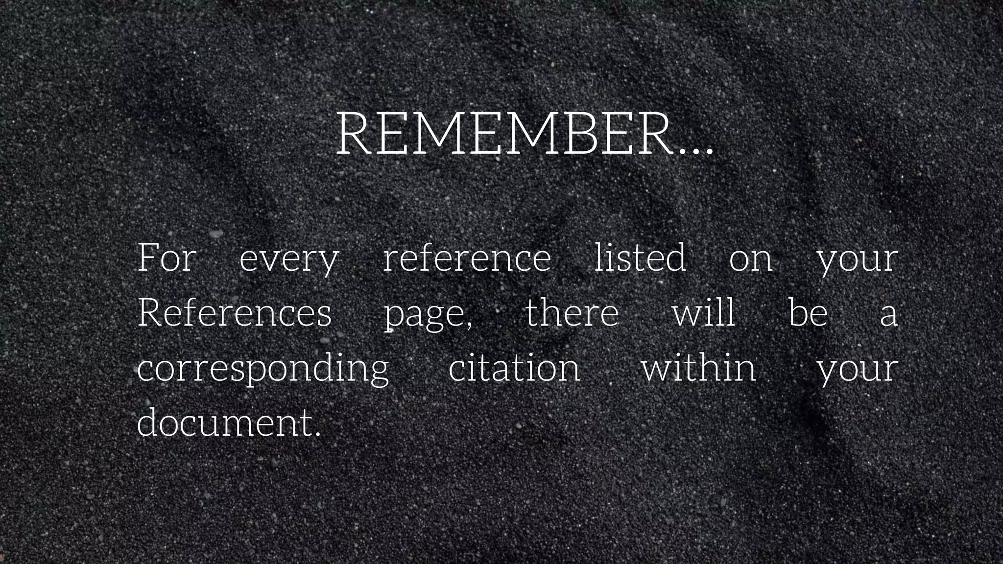 REMEMBER...
For every reference listed on your
References page, there will be a
corresponding citation within your
document.
 