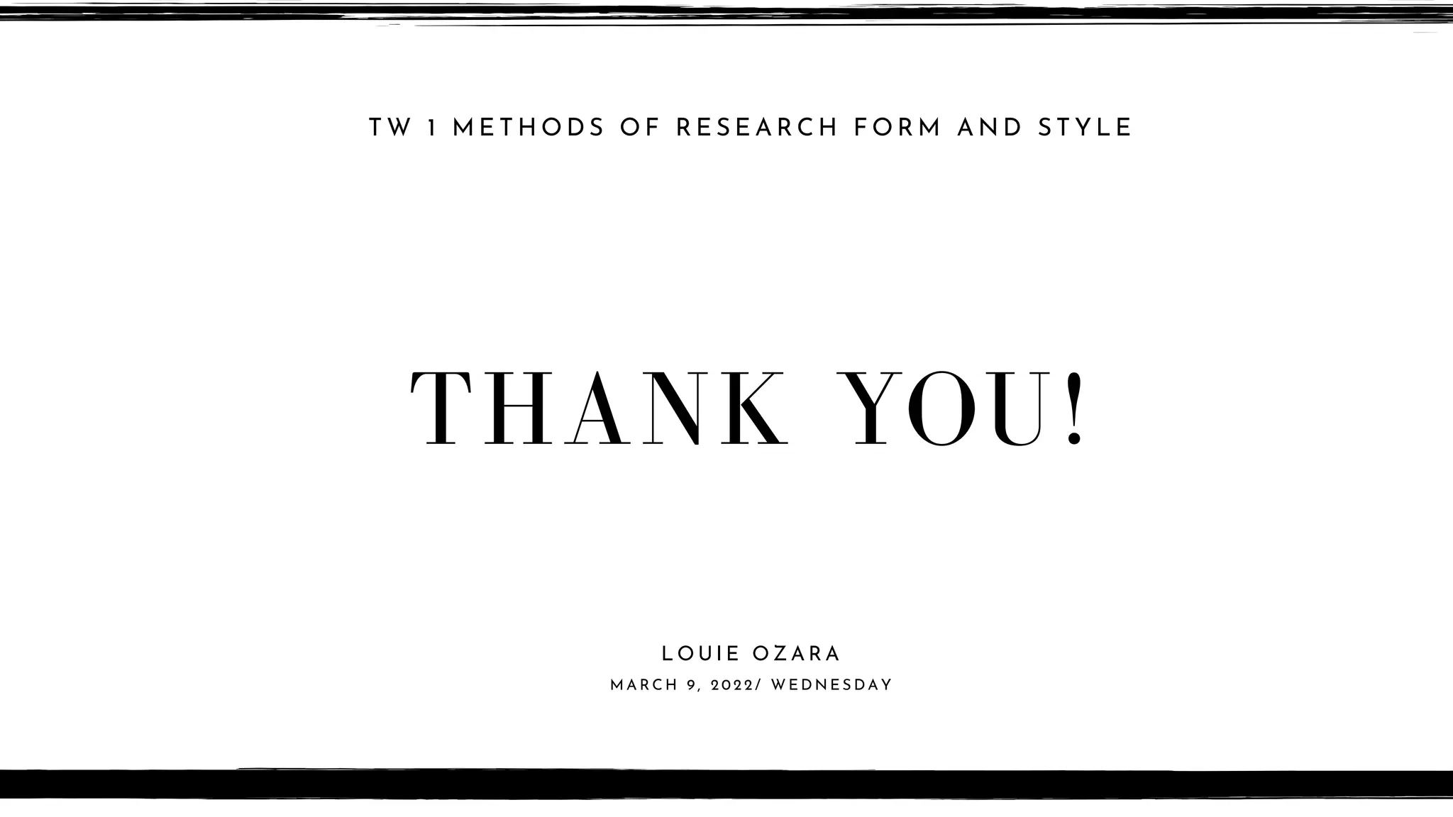 T W 1 M E T H O D S O F R E S E A R C H F O R M A N D S T Y L E
THANK YOU!
L O U I E O Z A R A
M A R C H 9 , 2 0 2 2 / W E D N E S D A Y
 