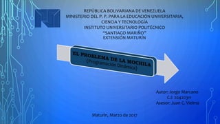 REPÚBLICA BOLIVARIANA DE VENEZUELA
MINISTERIO DEL P. P. PARA LA EDUCACIÓN UNIVERSITARIA,
CIENCIA Y TECNOLOGÍA
INSTITUTO UNIVERSITARIO POLITÉCNICO
“SANTIAGO MARIÑO”
EXTENSIÓN MATURÍN
Autor: Jorge Marcano
C.I: 20420311
Asesor: Juan C. Vielma
Maturín, Marzo de 2017
 