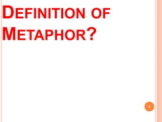 DEFINITION OF
METAPHOR?
3
 