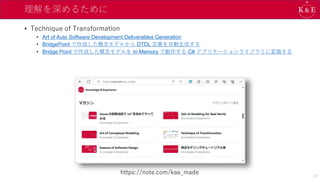 理解を深めるために
• Technique of Transformation
• Art of Auto Software Development Deliverables Generation
• BridgePoint で作成した概念モデルから DTDL 定義を自動生成する
• Bridge Point で作成した概念モデルを In Memory で動作する C# アプリケーションライブラリに変換する
https://note.com/kae_made
37
 