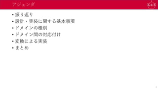 アジェンダ
• 振り返り
• 設計・実装に関する基本事項
• ドメインの種別
• ドメイン間の対応付け
• 変換による実装
• まとめ
4
 
