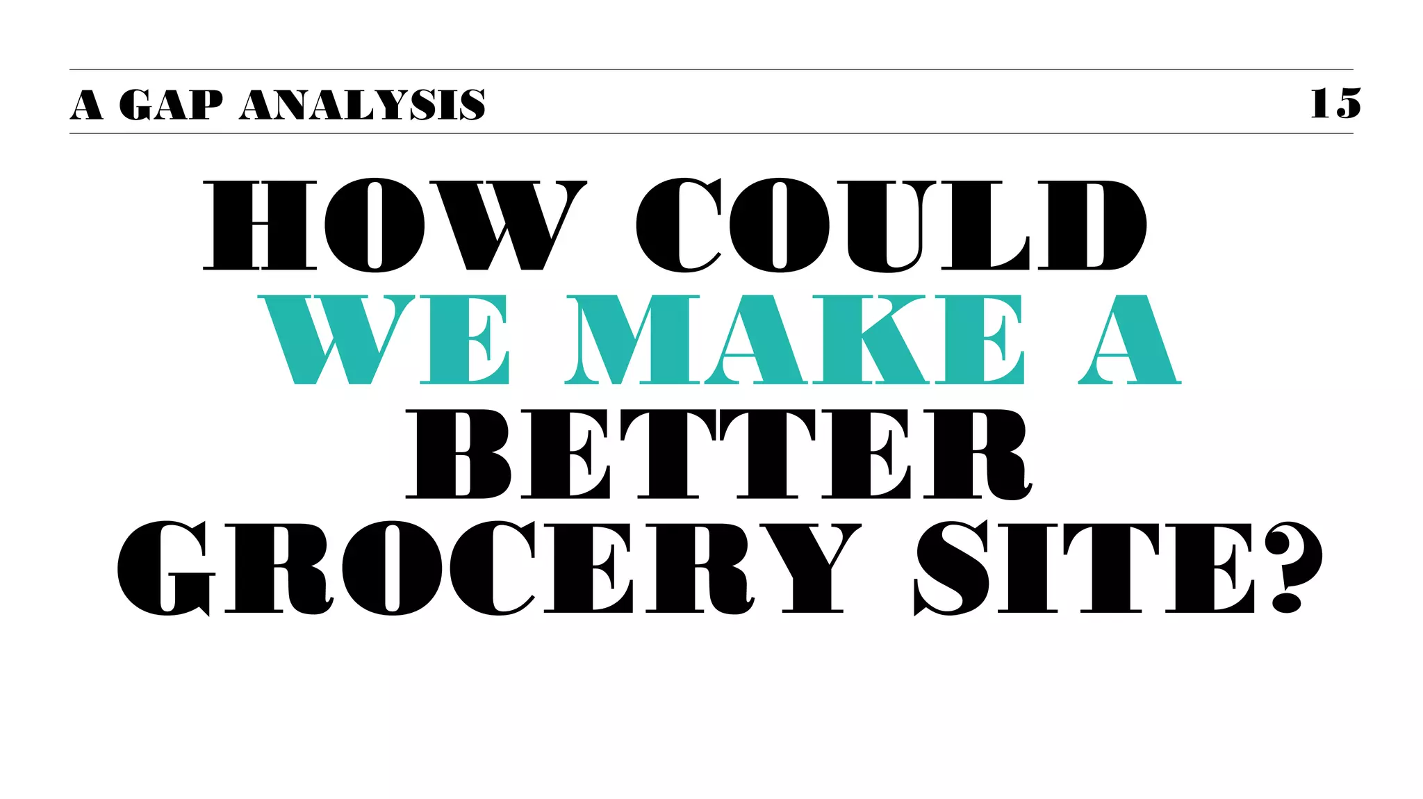 A GAP ANALYSIS

15

HOW COULD
WE MAKE A
BETTER GROCERY
SITE?

 