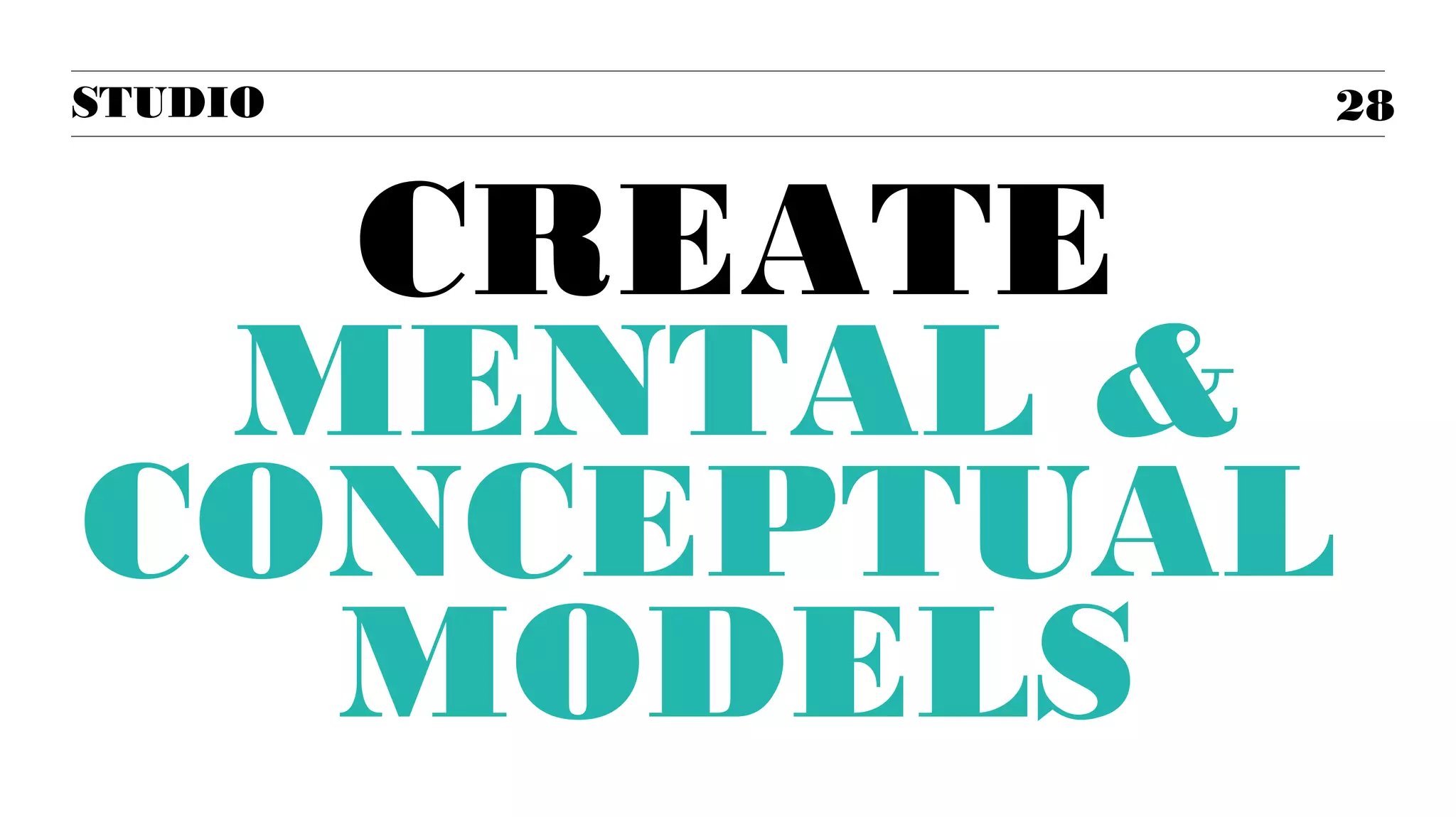 STUDIO

CREATE
MENTAL &
CONCEPTUAL
MODELS

28

 
