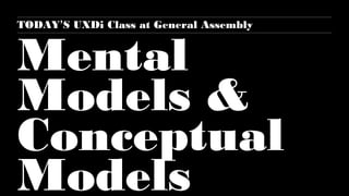 TODAY’S UXDi Class at General Assembly

Mental
Models &
Conceptual
Models

 