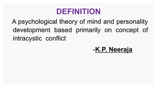DEFINITION
A psychological theory of mind and personality
development based primarily on concept of
intracystic conflict
-K.P. Neeraja
 