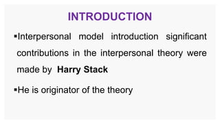 INTRODUCTION
Interpersonal model introduction significant
contributions in the interpersonal theory were
made by Harry Stack
He is originator of the theory
 
