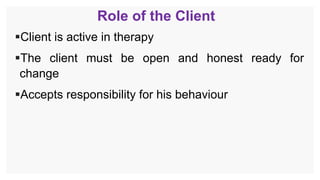 Role of the Client
Client is active in therapy
The client must be open and honest ready for
change
Accepts responsibility for his behaviour
 
