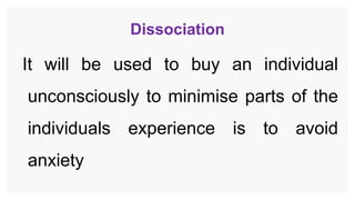 Dissociation
It will be used to buy an individual
unconsciously to minimise parts of the
individuals experience is to avoid
anxiety
 