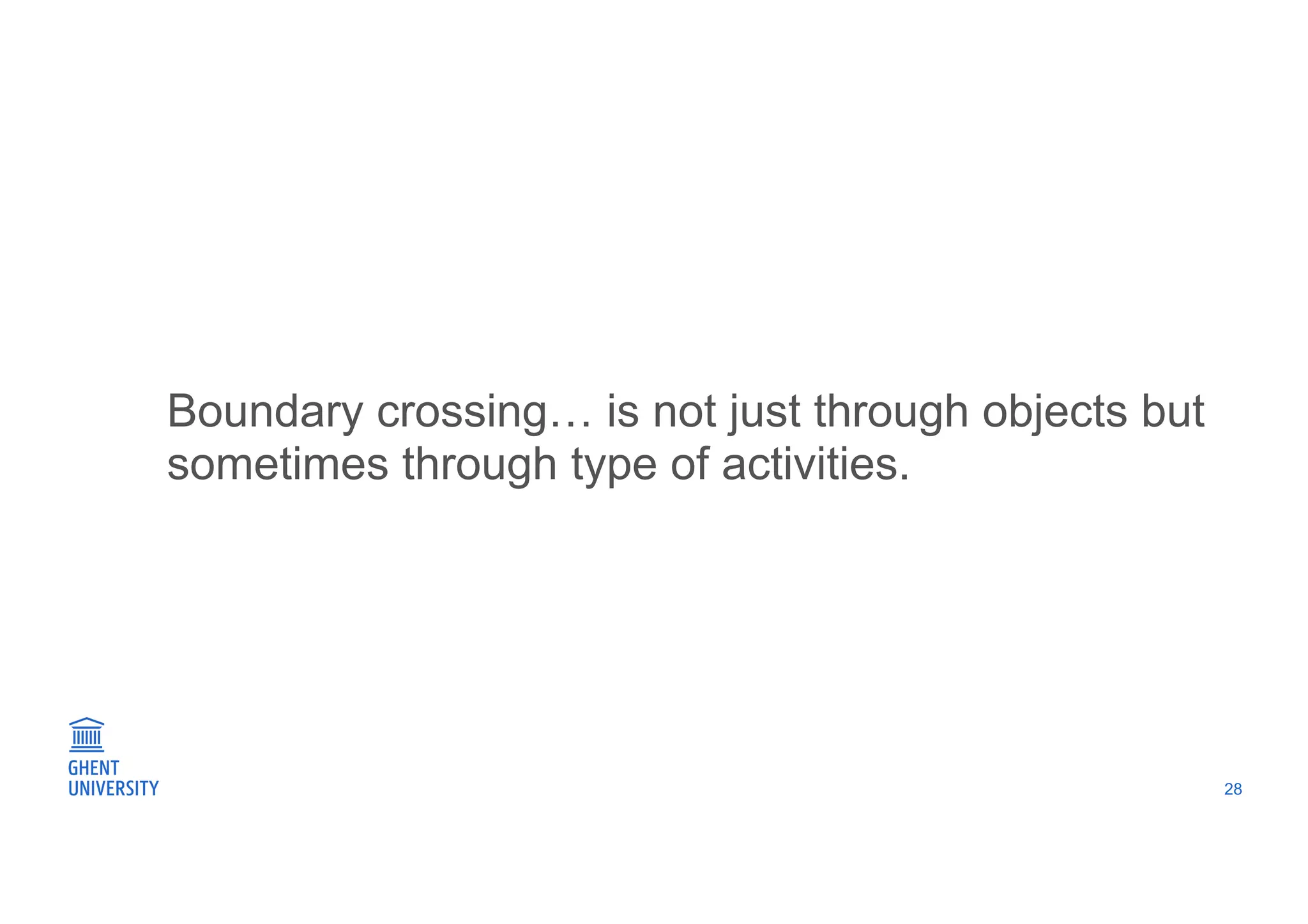 Boundary crossing… is not just through objects but
sometimes through type of activities.
28
 