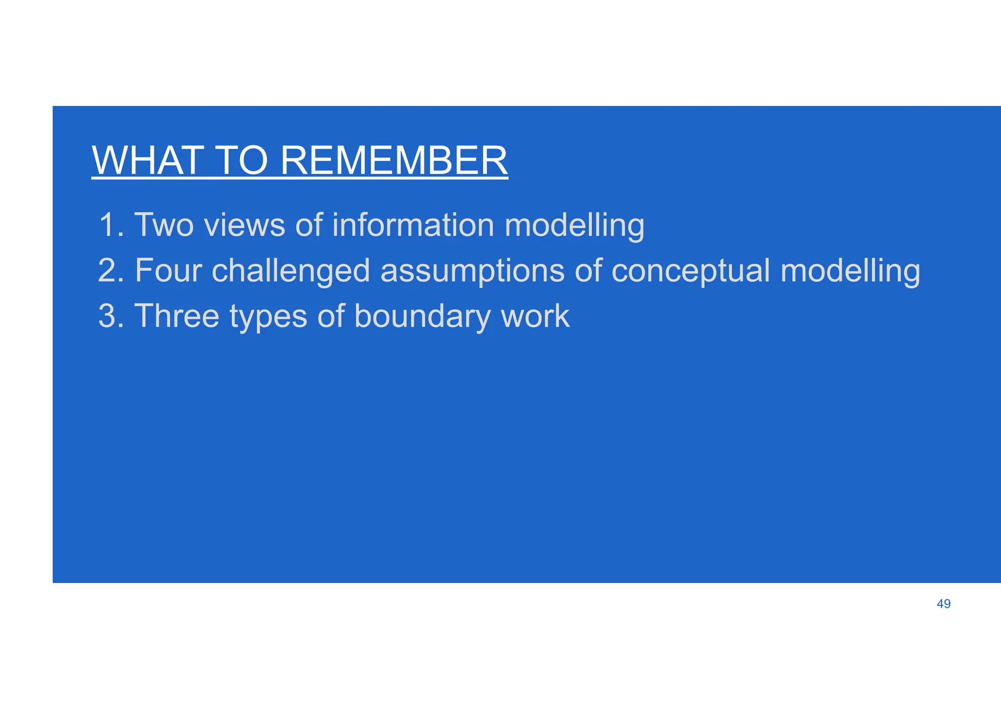 49
1. Two views of information modelling
2. Four challenged assumptions of conceptual modelling
3. Three types of boundary work
WHAT TO REMEMBER
 