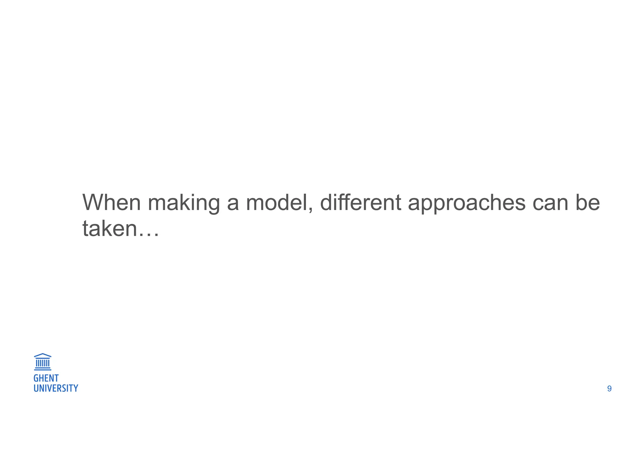 When making a model, different approaches can be
taken…
9
 