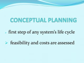  first step of any system’s life cycle
 feasibility and costs are assessed
 