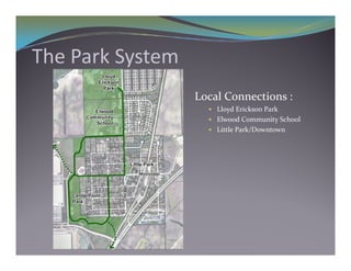 Th P k S
The Park System
                  Local Connections :
                     Lloyd Erickson Park
                     El ood Communit  School
                      Elwood Community School
                     Little Park/Downtown
 