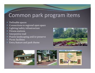 C         k         i
    Common park program items
   Definable spaces
   Connections to regional open space
   Lighting/safety infrastructure
   Fitness stations
   Interpretive trail
   Prairie landscaping and/or preserve
   Picnic facilities
   Entry feature and park theme
                                                  Example of a defined space




         Concessions           Fitness Stations          Interpretive Trail
 