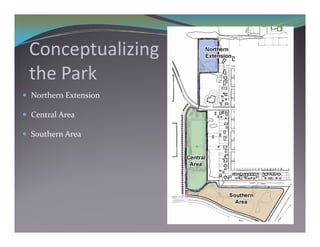 C      t li i
 Conceptualizing
 the Park
 the Park
 Northern Extension

 Central Area

 Southern Area
 