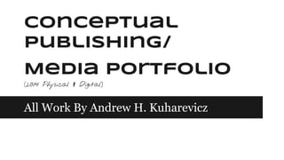 Conceptual
Publishing/
Media Portfolio
(2014 Physical & Digital)

All Work By Andrew H. Kuharevicz

 