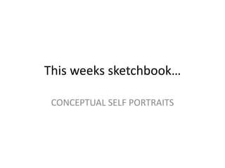 This weeks sketchbook… Conceptual self portraits 